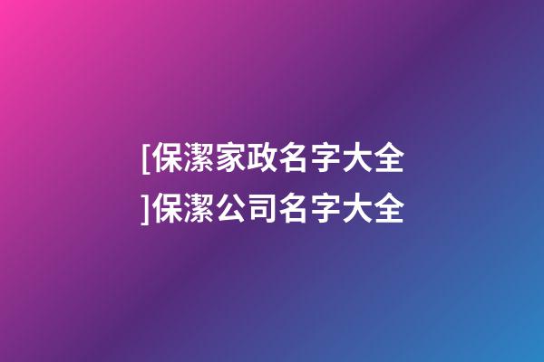 [保潔家政名字大全]保潔公司名字大全-第1張-公司起名-玄機派